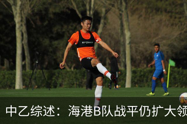 中乙综述：海港B队战平仍扩大领跑优势到4分，湖北青年星登顶南区