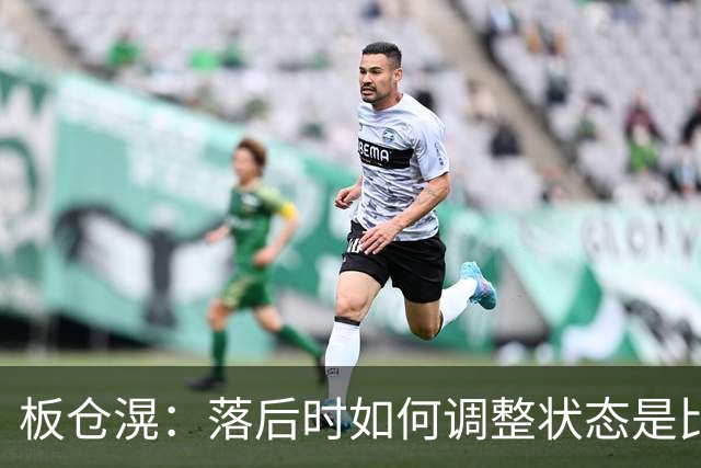 板仓滉：落后时如何调整状态是比赛关键 比赛很难但全员都很冷静