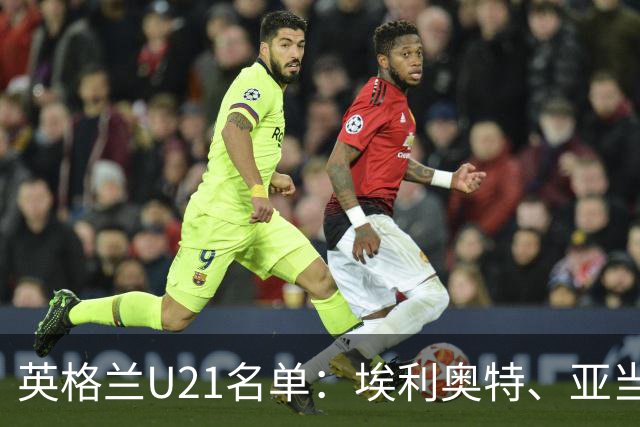 英格兰U21名单：埃利奥特、亚当-沃顿、宽萨在列