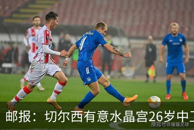 邮报：切尔西有意水晶宫26岁中卫拉克鲁瓦，阿森纳和皇马也在关注