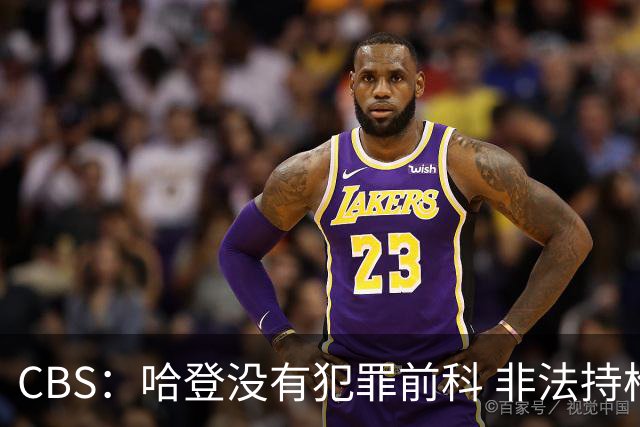 CBS：哈登没有犯罪前科 非法持枪在得州最高可判处一年监禁